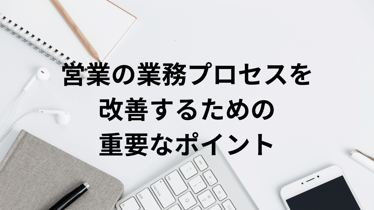 営業の業務プロセスを改善するための重要なポイント